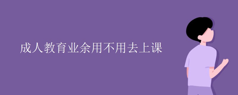 成人教育业余用不用去上课
