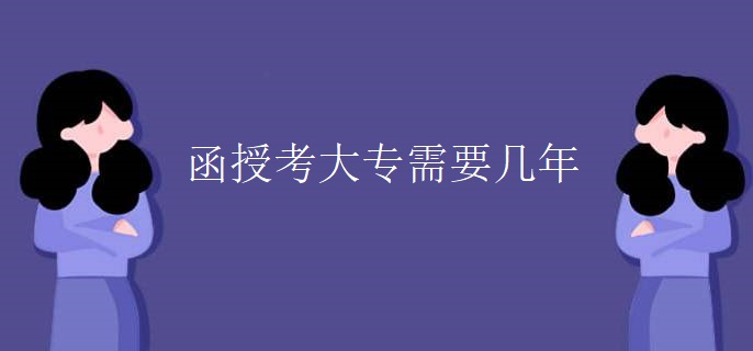函授考大专需要几年
