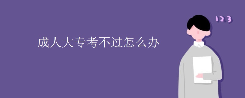 成人大专考不过怎么办