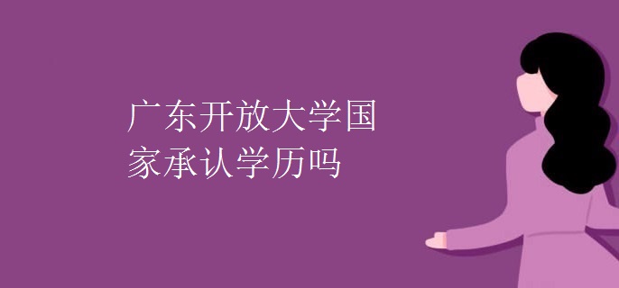 广东开放大学国家承认学历吗