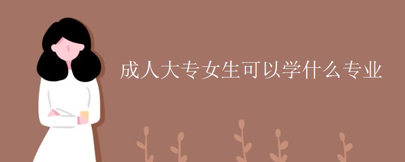 成人大专女生可以学什么专业