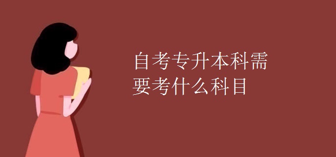 自考专升本科需要考什么科目