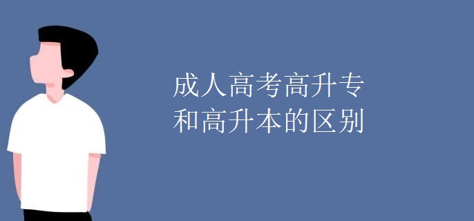 成人高考高升专和高升本的区别