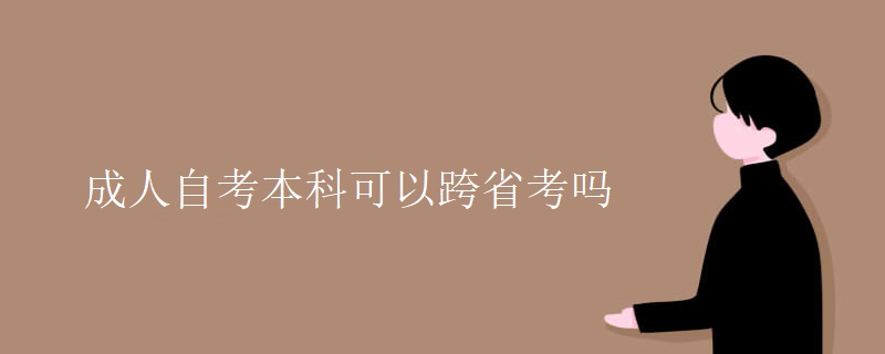 成人自考本科可以跨省考吗