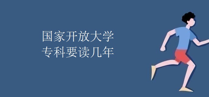 国家开放大学专科要读几年