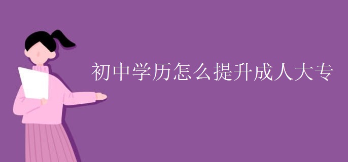 初中学历怎么提升成人大专