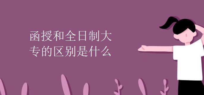函授和全日制大专的区别是什么