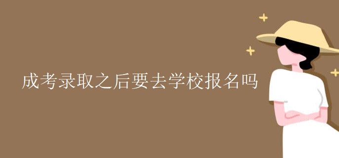 成考录取之后要去学校报名吗