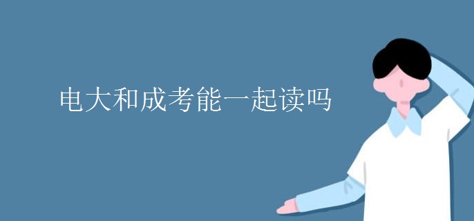 电大和成考能一起读吗