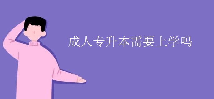 成人专升本需要上学吗