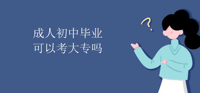 成人初中毕业可以考大专吗