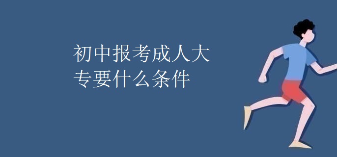 初中报考成人大专要什么条件