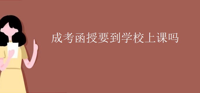 成考函授要到学校上课吗