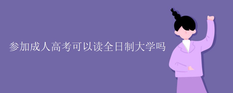 参加成人高考可以读全日制大学吗