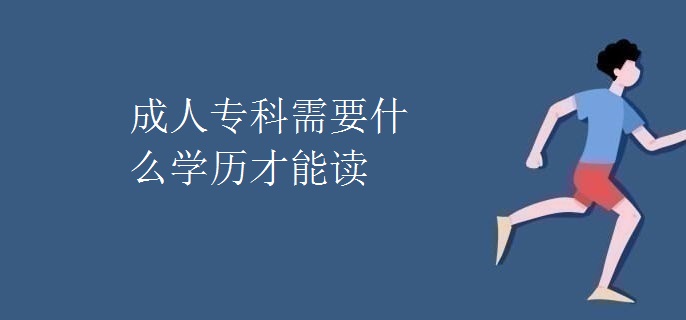 成人专科需要什么学历才能读