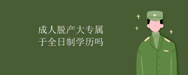 成人脱产大专属于全日制学历吗