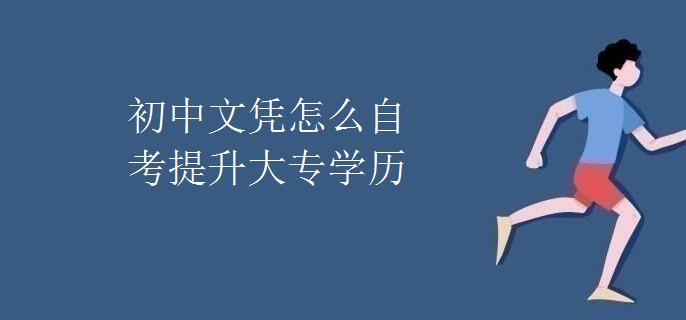 初中文凭怎么自考提升大专学历
