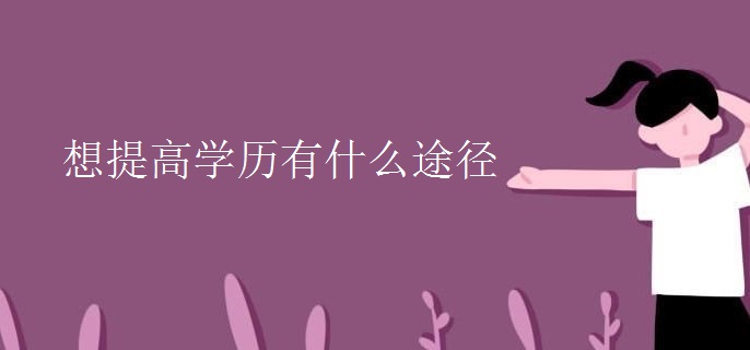 想提高学历有什么途径