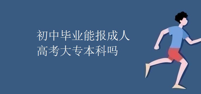 初中毕业能报成人高考大专本科吗