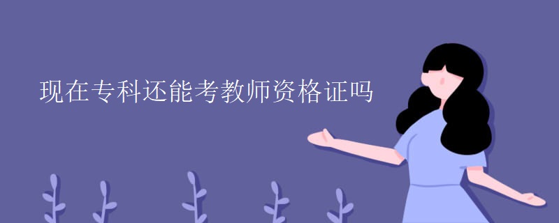 现在专科还能考教师资格证吗.jpg