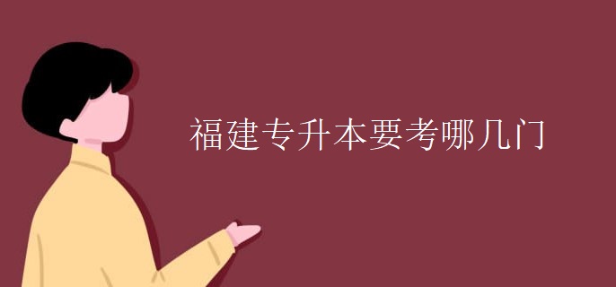福建专升本要考哪几门