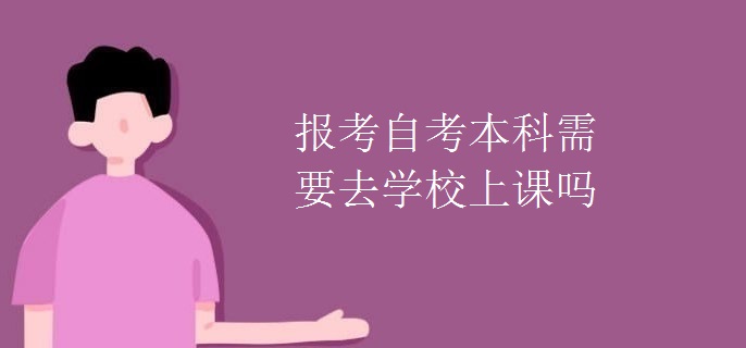 报考自考本科需要去学校上课吗