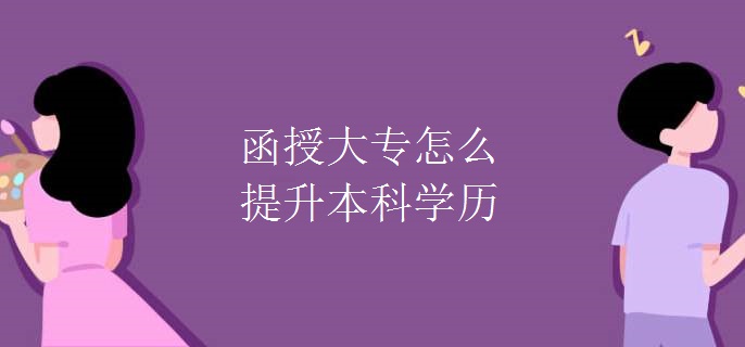 函授大专怎么提升本科学历