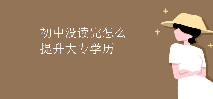 初中没读完怎么提升大专学历
