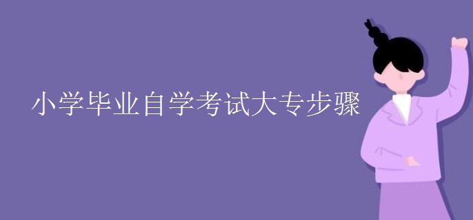 小学毕业自学考试大专步骤