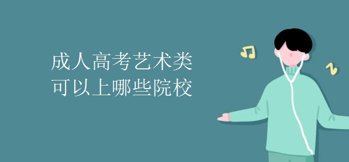 成人高考艺术类可以上哪些院校