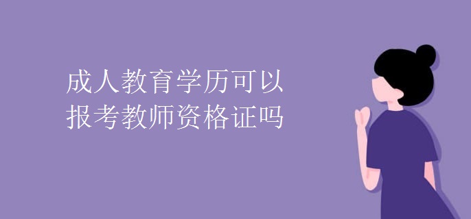 成人教育学历可以报考教师资格证吗