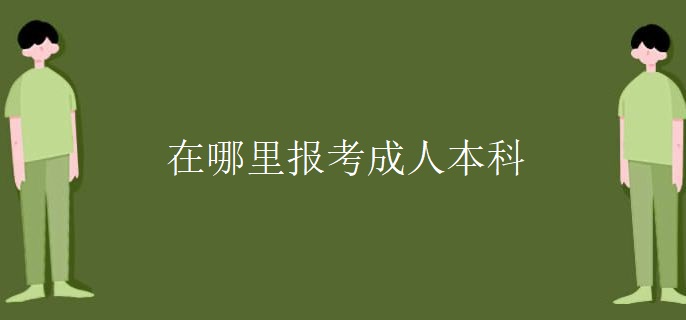 在哪里报考成人本科