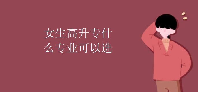 女生高升专什么专业可以选
