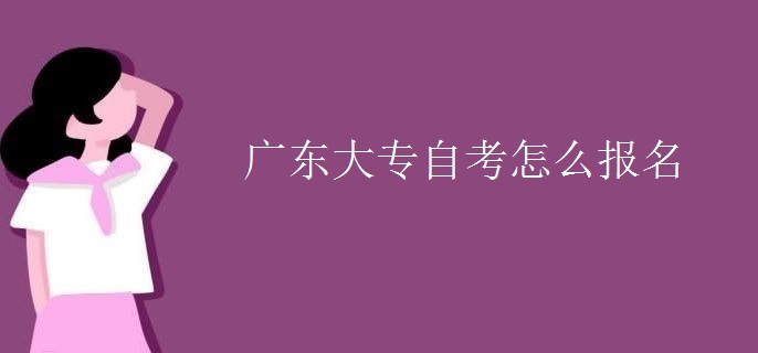 广东大专自考怎么报名