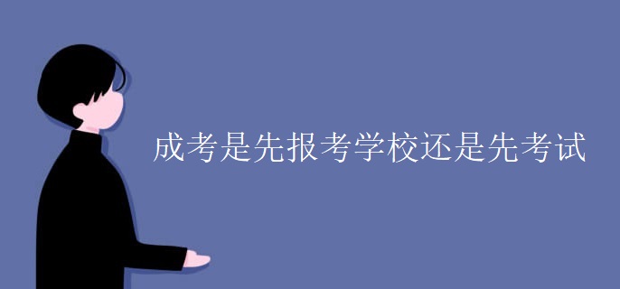 成考是先报考学校还是先考试