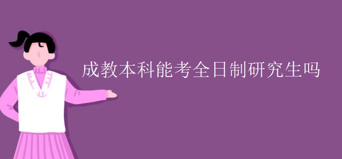 成教本科能考全日制研究生吗