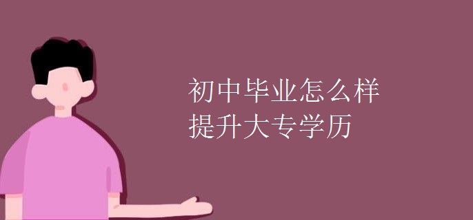 初中毕业怎么样提升大专学历