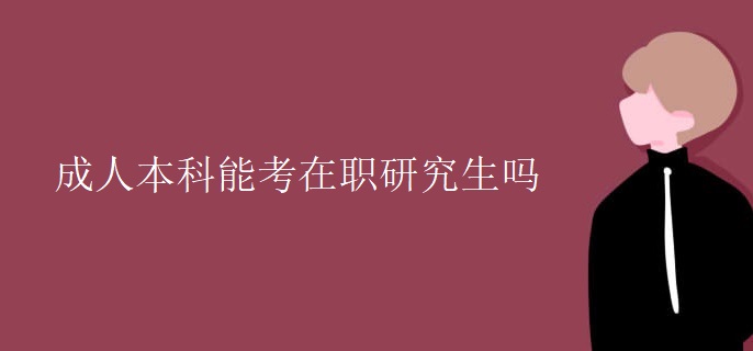 成人本科能考在职研究生吗