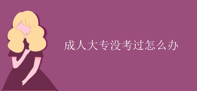 成人大专没考过怎么办