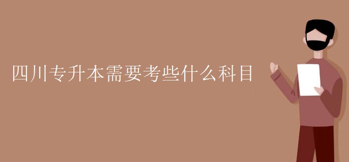 四川专升本需要考些什么科目