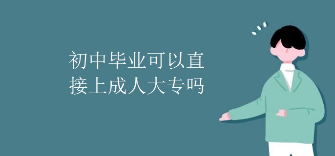 初中毕业可以直接上成人大专吗