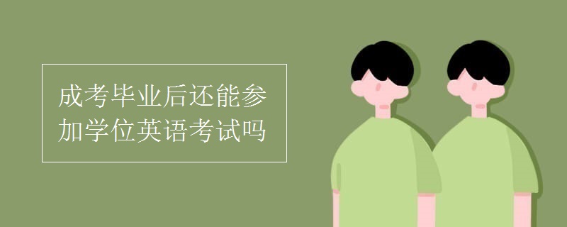 成考毕业后还能参加学位英语考试吗
