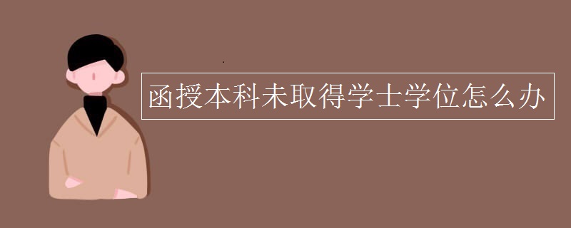 函授本科未取得学士学位怎么办