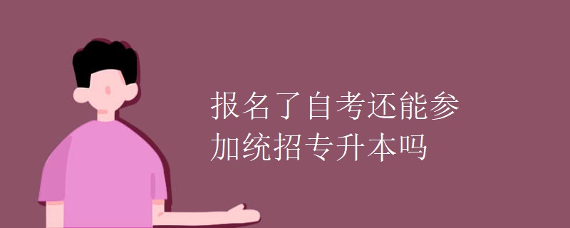 报名了自考还能参加统招专升本吗
