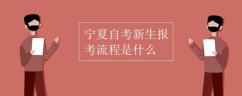 宁夏自考新生报考流程是什么