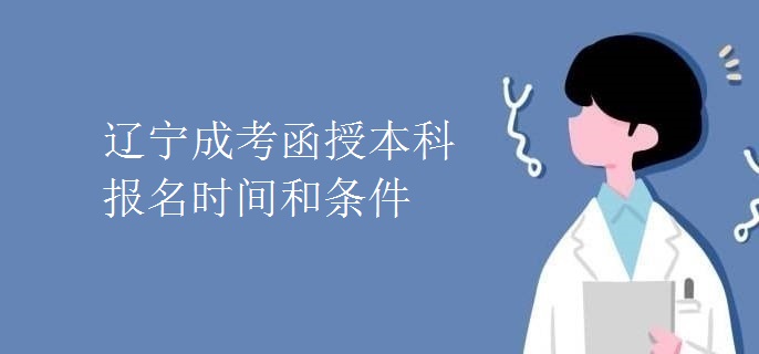辽宁成考函授本科报名时间和条件