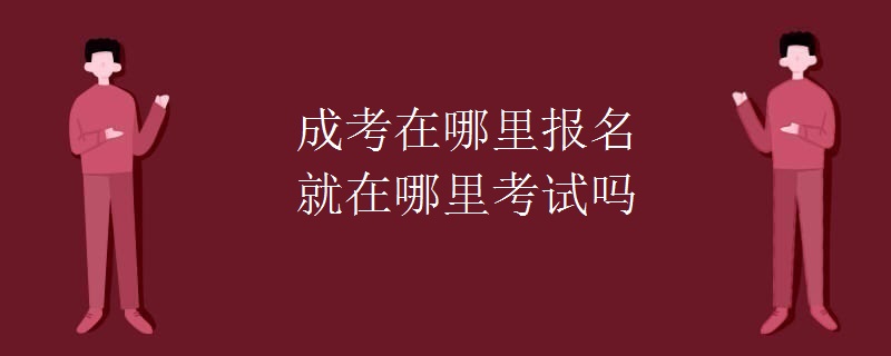 成考在哪里报名就在哪里考试吗
