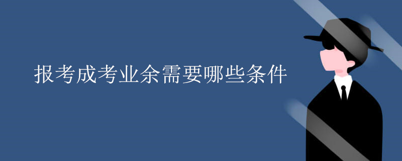 报考成考业余需要哪些条件.jpg