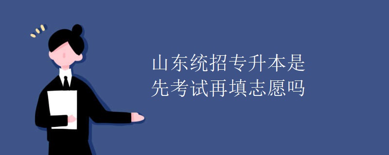 山东统招专升本是先考试再填志愿吗