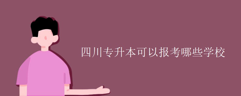 四川专升本可以报考哪些学校